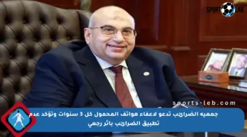 جمعية الضرائب تدعو لإعفاء هواتف المحمول كل 3 سنوات وتؤكد عدم تطبيق الضرائب بأثر رجعي